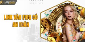 Link Vào Fi88 Có An Toàn Cho Người Chơi Cá Cược Không?